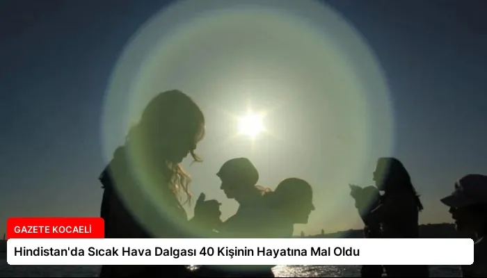 Hindistan’da Sıcak Hava Dalgası 40 Kişinin Hayatına Mal Oldu