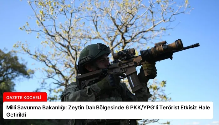 Milli Savunma Bakanlığı: Zeytin Dalı Bölgesinde 6 PKK/YPG’li Terörist Etkisiz Hale Getirildi