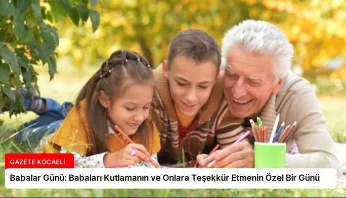 Babalar Günü: Babaları Kutlamanın ve Onlara Teşekkür Etmenin Özel Bir Günü