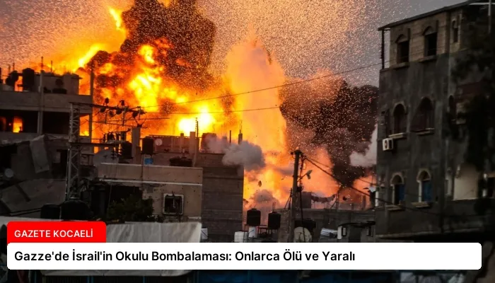 Gazze’de İsrail’in Okulu Bombalaması: Onlarca Ölü ve Yaralı