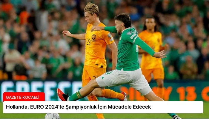 Hollanda, EURO 2024’te Şampiyonluk İçin Mücadele Edecek
