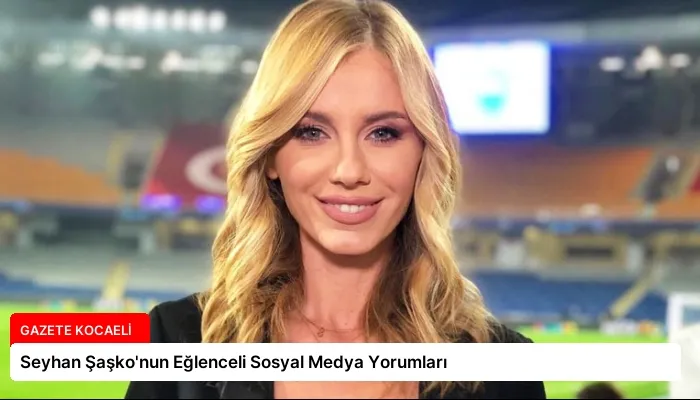 Seyhan Şaşko’nun Eğlenceli Sosyal Medya Yorumları