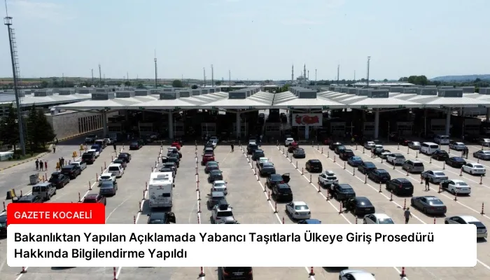 Bakanlıktan Yapılan Açıklamada Yabancı Taşıtlarla Ülkeye Giriş Prosedürü Hakkında Bilgilendirme Yapıldı