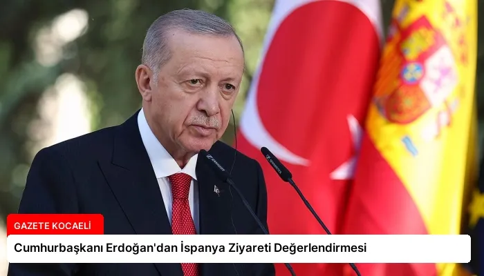 Cumhurbaşkanı Erdoğan’dan İspanya Ziyareti Değerlendirmesi