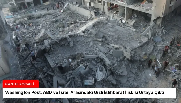 Washington Post: ABD ve İsrail Arasındaki Gizli İstihbarat İlişkisi Ortaya Çıktı