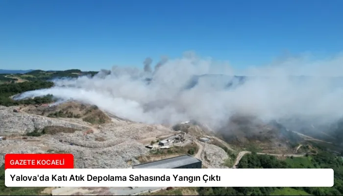 Yalova’da Katı Atık Depolama Sahasında Yangın Çıktı