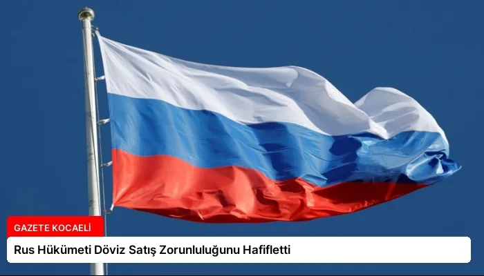 Rus Hükümeti Döviz Satış Zorunluluğunu Hafifletti