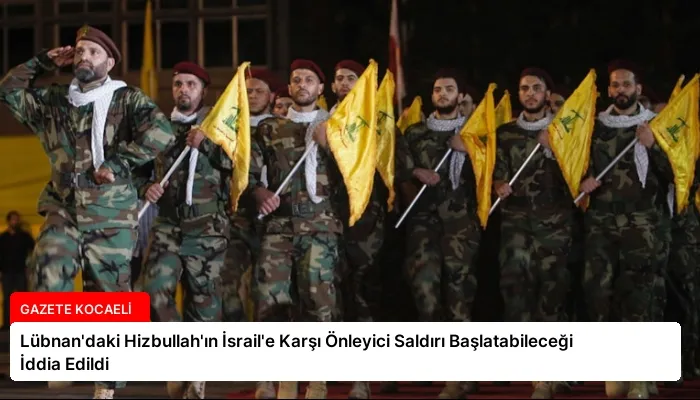 Lübnan’daki Hizbullah’ın İsrail’e Karşı Önleyici Saldırı Başlatabileceği İddia Edildi