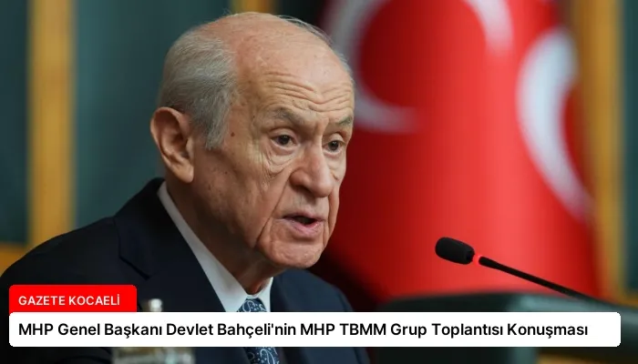 MHP Genel Başkanı Devlet Bahçeli’nin MHP TBMM Grup Toplantısı Konuşması