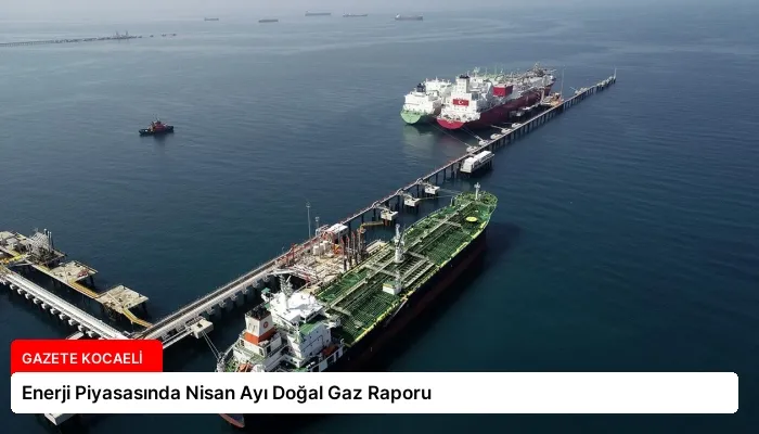Enerji Piyasasında Nisan Ayı Doğal Gaz Raporu