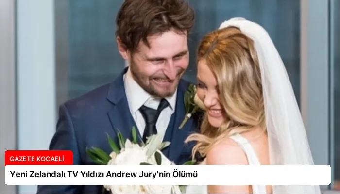 Yeni Zelandalı TV Yıldızı Andrew Jury’nin Ölümü