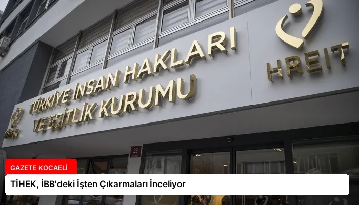 TİHEK, İBB’deki İşten Çıkarmaları İnceliyor