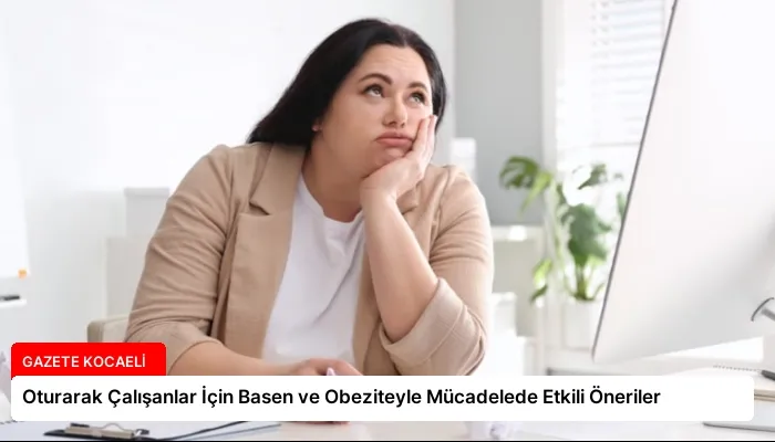 Oturarak Çalışanlar İçin Basen ve Obeziteyle Mücadelede Etkili Öneriler