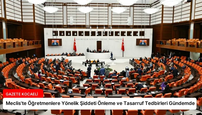 Meclis’te Öğretmenlere Yönelik Şiddeti Önleme ve Tasarruf Tedbirleri Gündemde
