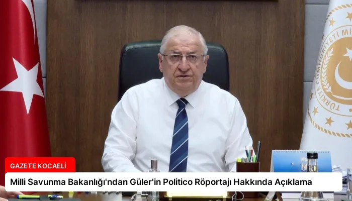 Milli Savunma Bakanlığı’ndan Güler’in Politico Röportajı Hakkında Açıklama