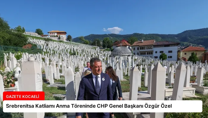 Srebrenitsa Katliamı Anma Töreninde CHP Genel Başkanı Özgür Özel