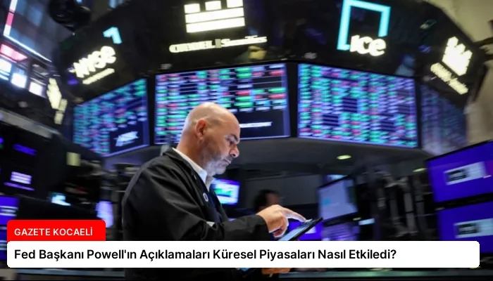 Fed Başkanı Powell’ın Açıklamaları Küresel Piyasaları Nasıl Etkiledi?