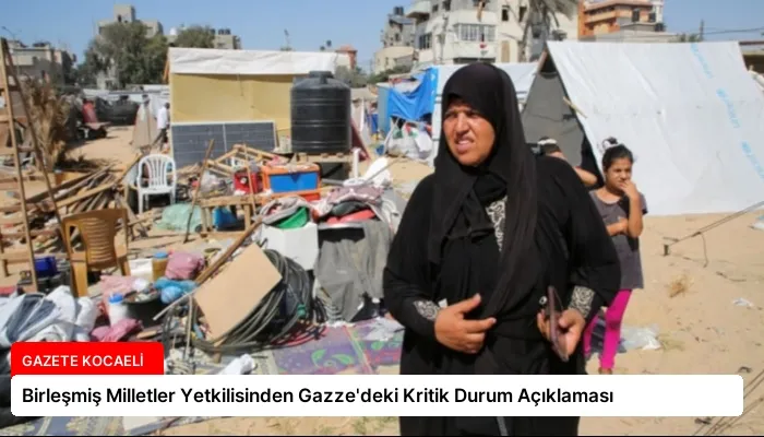 Birleşmiş Milletler Yetkilisinden Gazze’deki Kritik Durum Açıklaması