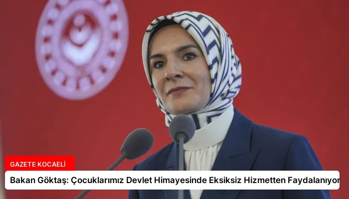 Bakan Göktaş: Çocuklarımız Devlet Himayesinde Eksiksiz Hizmetten Faydalanıyor