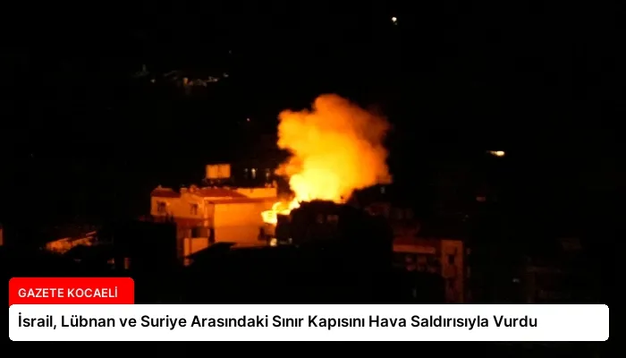 İsrail, Lübnan ve Suriye Arasındaki Sınır Kapısını Hava Saldırısıyla Vurdu