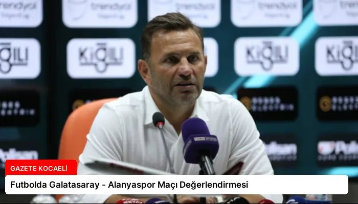 Futbolda Galatasaray – Alanyaspor Maçı Değerlendirmesi