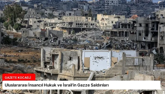 Uluslararası İnsancıl Hukuk ve İsrail’in Gazze Saldırıları