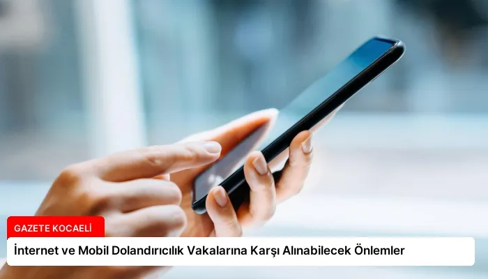 İnternet ve Mobil Dolandırıcılık Vakalarına Karşı Alınabilecek Önlemler