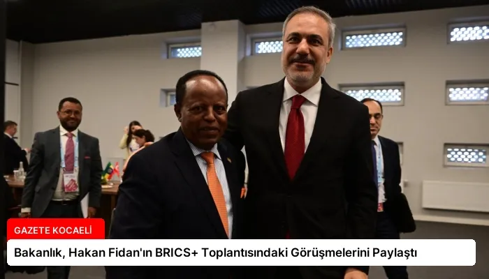 Bakanlık, Hakan Fidan’ın BRICS+ Toplantısındaki Görüşmelerini Paylaştı