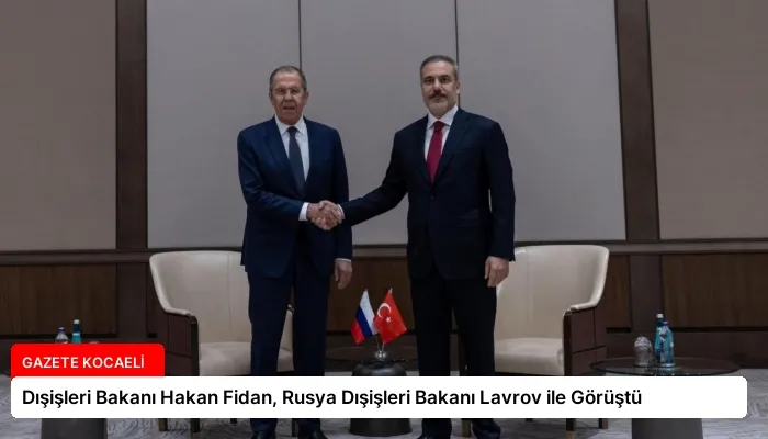 Dışişleri Bakanı Hakan Fidan, Rusya Dışişleri Bakanı Lavrov ile Görüştü