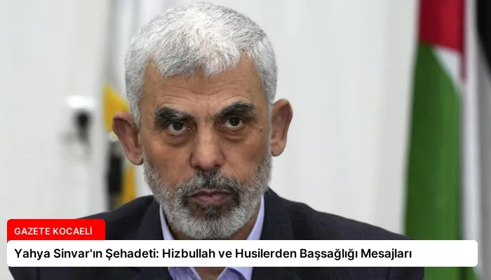 Yahya Sinvar’ın Şehadeti: Hizbullah ve Husilerden Başsağlığı Mesajları