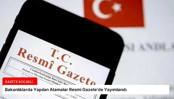 Bakanlıklarda Yapılan Atamalar Resmi Gazete’de Yayımlandı