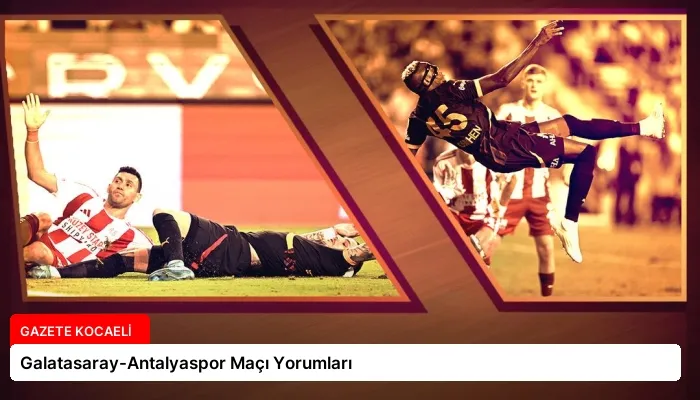 Galatasaray-Antalyaspor Maçı Yorumları