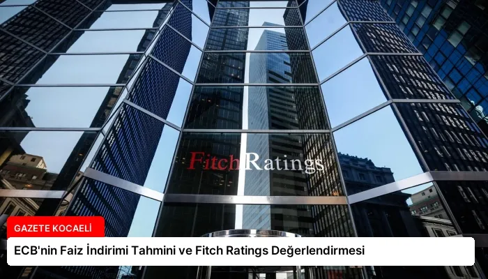 ECB’nin Faiz İndirimi Tahmini ve Fitch Ratings Değerlendirmesi