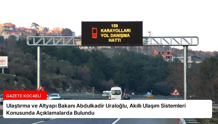 Ulaştırma ve Altyapı Bakanı Abdulkadir Uraloğlu, Akıllı Ulaşım Sistemleri Konusunda Açıklamalarda Bulundu