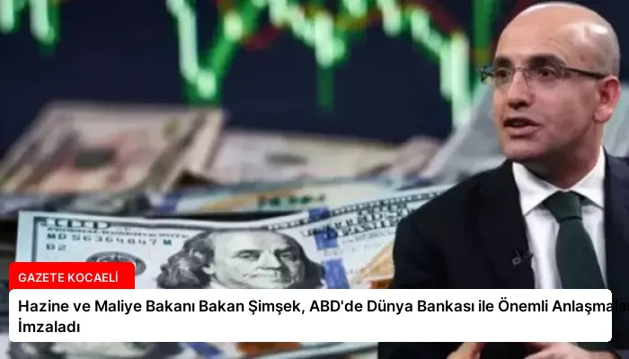 Hazine ve Maliye Bakanı Bakan Şimşek, ABD’de Dünya Bankası ile Önemli Anlaşmalar İmzaladı