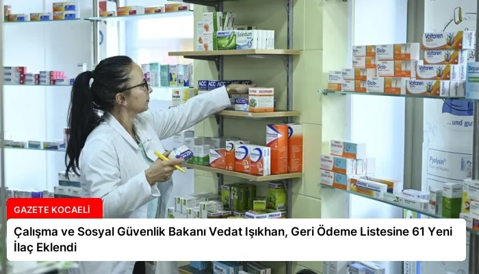 Çalışma ve Sosyal Güvenlik Bakanı Vedat Işıkhan, Geri Ödeme Listesine 61 Yeni İlaç Eklendi