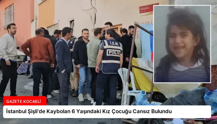 İstanbul Şişli’de Kaybolan 6 Yaşındaki Kız Çocuğu Cansız Bulundu