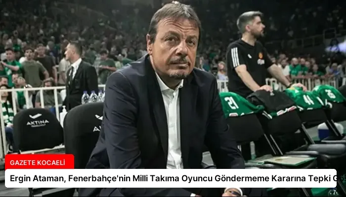 Ergin Ataman, Fenerbahçe’nin Milli Takıma Oyuncu Göndermeme Kararına Tepki Gösterdi
