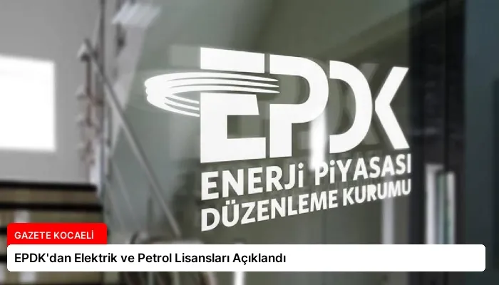 EPDK’dan Elektrik ve Petrol Lisansları Açıklandı