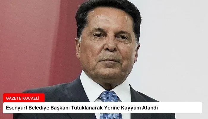 Esenyurt Belediye Başkanı Tutuklanarak Yerine Kayyum Atandı