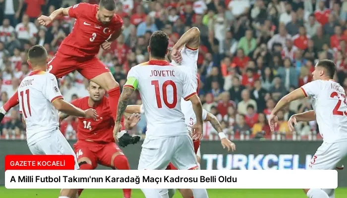 A Milli Futbol Takımı’nın Karadağ Maçı Kadrosu Belli Oldu