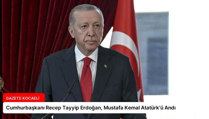 Cumhurbaşkanı Recep Tayyip Erdoğan, Mustafa Kemal Atatürk’ü Andı