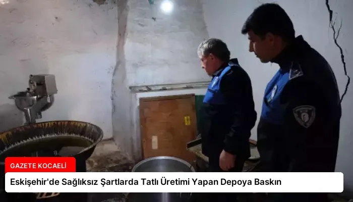 Eskişehir’de Sağlıksız Şartlarda Tatlı Üretimi Yapan Depoya Baskın