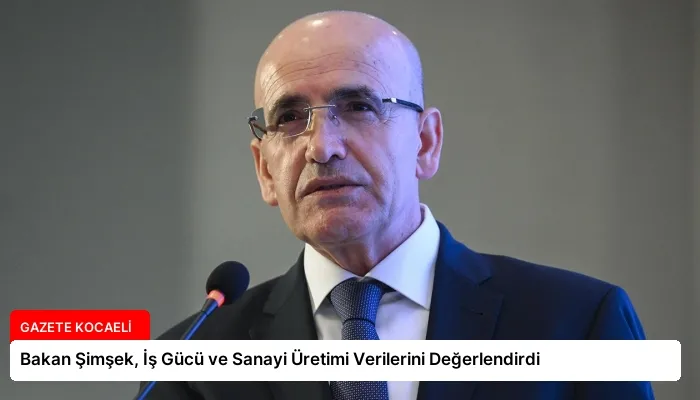 Bakan Şimşek, İş Gücü ve Sanayi Üretimi Verilerini Değerlendirdi