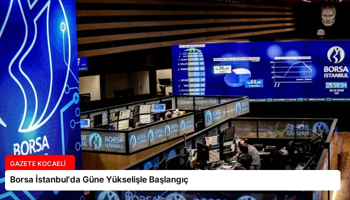 Borsa İstanbul’da Güne Yükselişle Başlangıç