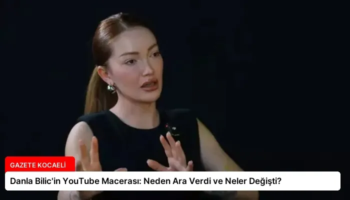 Danla Bilic’in YouTube Macerası: Neden Ara Verdi ve Neler Değişti?