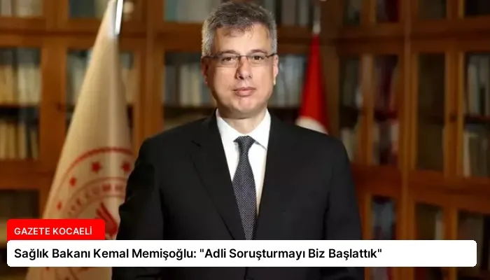 Sağlık Bakanı Kemal Memişoğlu: “Adli Soruşturmayı Biz Başlattık”