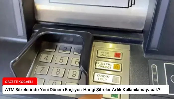 ATM Şifrelerinde Yeni Dönem Başlıyor: Hangi Şifreler Artık Kullanılamayacak?