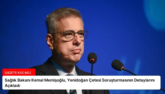 Sağlık Bakanı Kemal Memişoğlu, Yenidoğan Çetesi Soruşturmasının Detaylarını Açıkladı