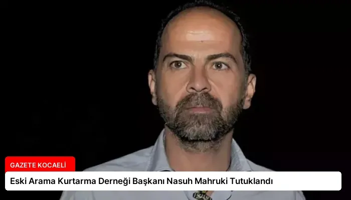 Eski Arama Kurtarma Derneği Başkanı Nasuh Mahruki Tutuklandı
